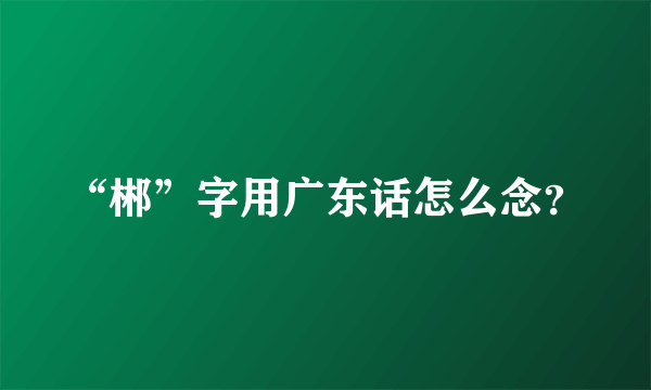 “郴”字用广东话怎么念？