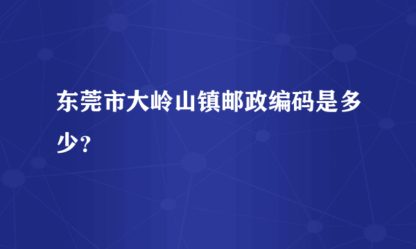 东莞市大岭山镇邮政编码是多少？