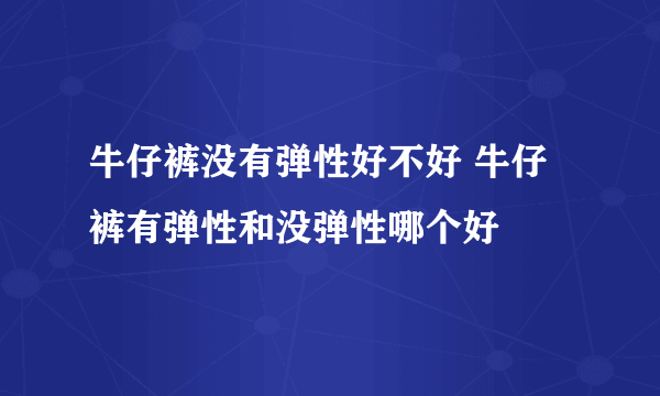 牛仔裤没有弹性好不好 牛仔裤有弹性和没弹性哪个好