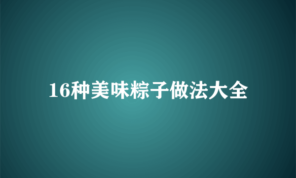 16种美味粽子做法大全