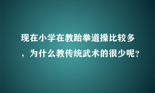 现在小学在教跆拳道操比较多，为什么教传统武术的很少呢？