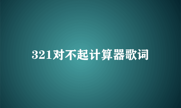 321对不起计算器歌词