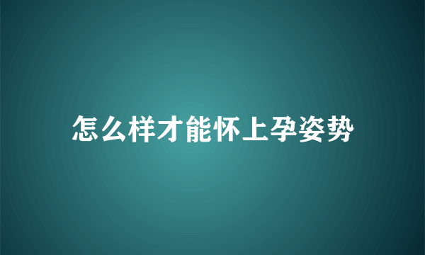 怎么样才能怀上孕姿势