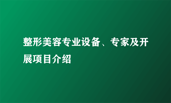 整形美容专业设备、专家及开展项目介绍