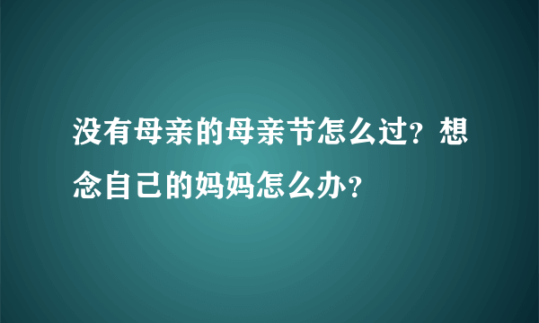 没有母亲的母亲节怎么过？想念自己的妈妈怎么办？