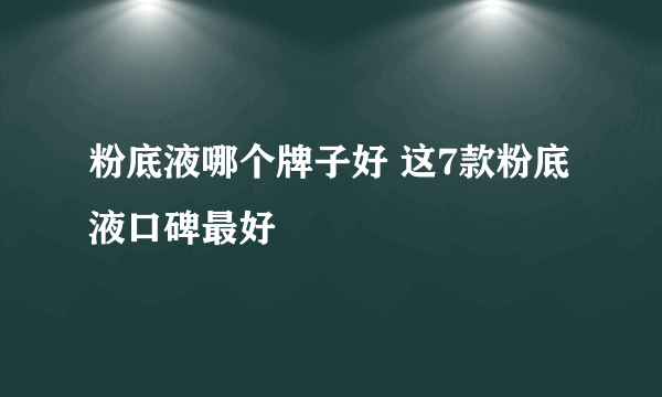 粉底液哪个牌子好 这7款粉底液口碑最好