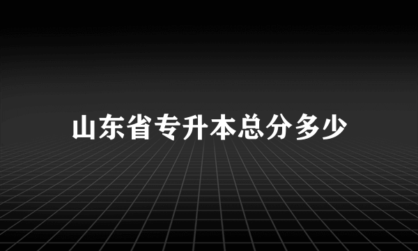 山东省专升本总分多少