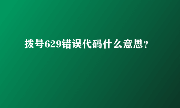 拨号629错误代码什么意思？