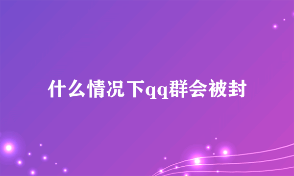 什么情况下qq群会被封