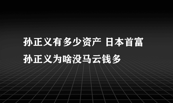 孙正义有多少资产 日本首富孙正义为啥没马云钱多