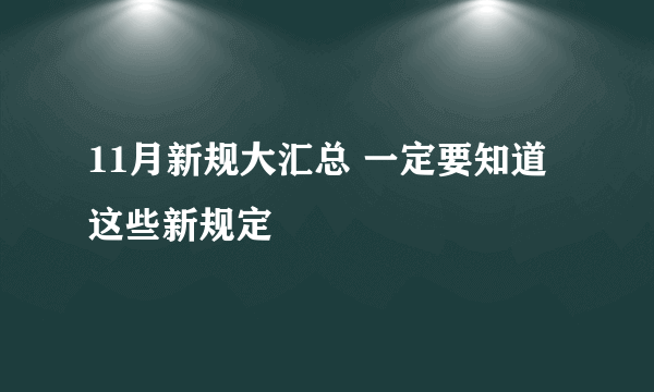 11月新规大汇总 一定要知道这些新规定