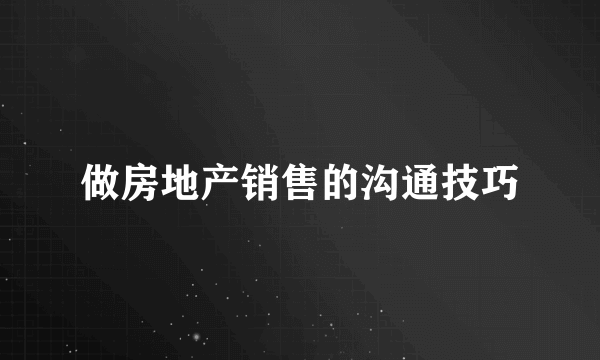 做房地产销售的沟通技巧