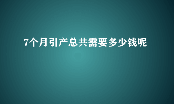 7个月引产总共需要多少钱呢