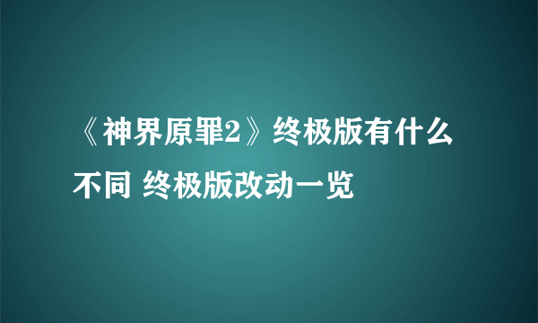 《神界原罪2》终极版有什么不同 终极版改动一览