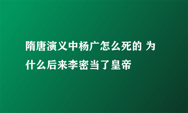 隋唐演义中杨广怎么死的 为什么后来李密当了皇帝