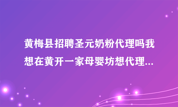 黄梅县招聘圣元奶粉代理吗我想在黄开一家母婴坊想代理圣元的一品牌，招代理商吗