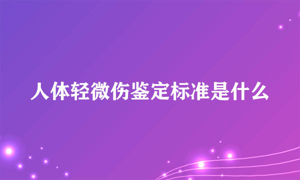 人体轻微伤鉴定标准是什么