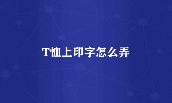 T恤上印字怎么弄