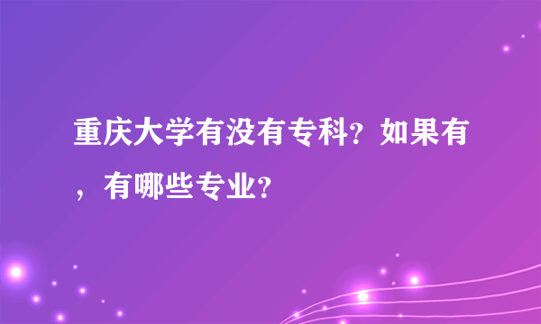 重庆大学有没有专科？如果有，有哪些专业？