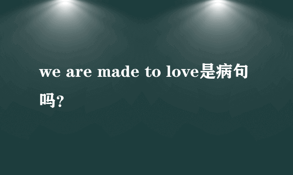 we are made to love是病句吗？