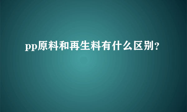 pp原料和再生料有什么区别？