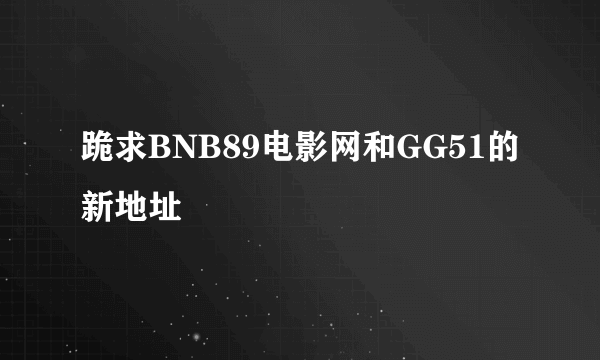 跪求BNB89电影网和GG51的新地址