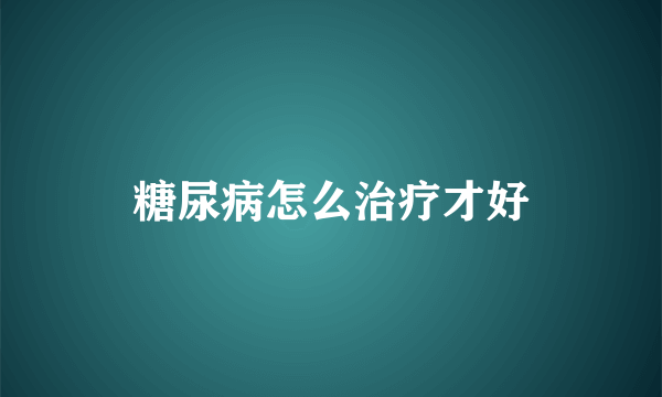 糖尿病怎么治疗才好