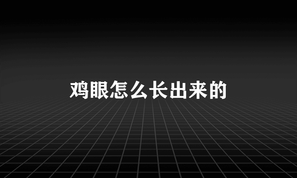 鸡眼怎么长出来的