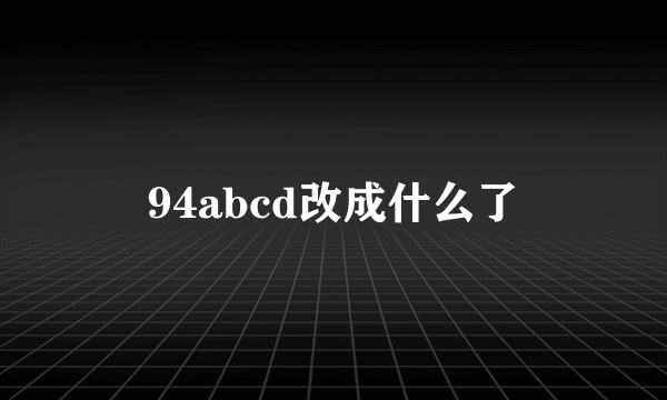 94abcd改成什么了