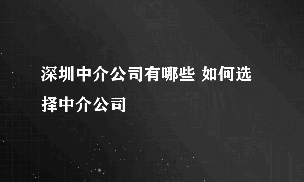 深圳中介公司有哪些 如何选择中介公司