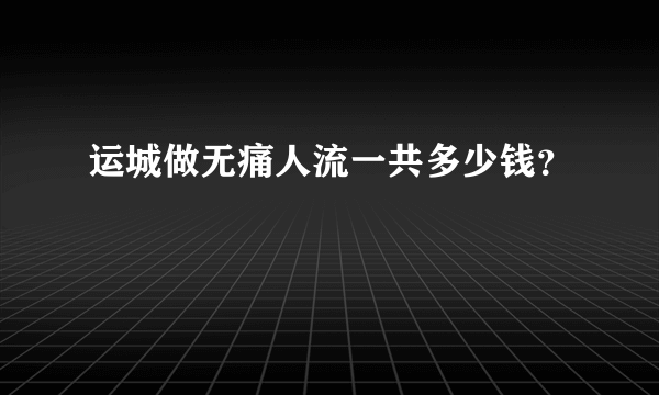 运城做无痛人流一共多少钱？