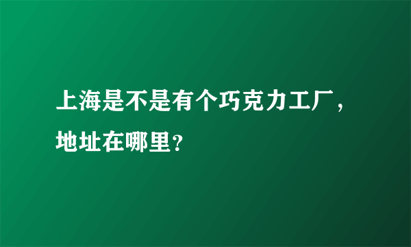 上海是不是有个巧克力工厂，地址在哪里？