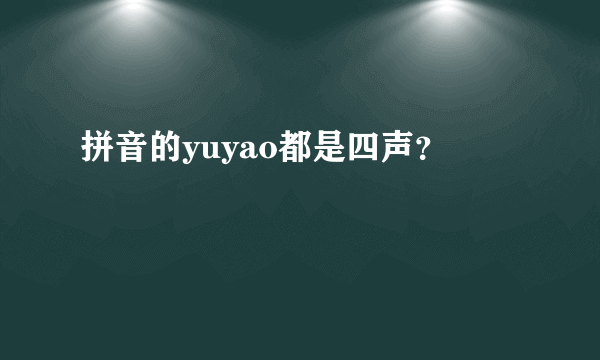 拼音的yuyao都是四声？