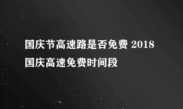 国庆节高速路是否免费 2018国庆高速免费时间段