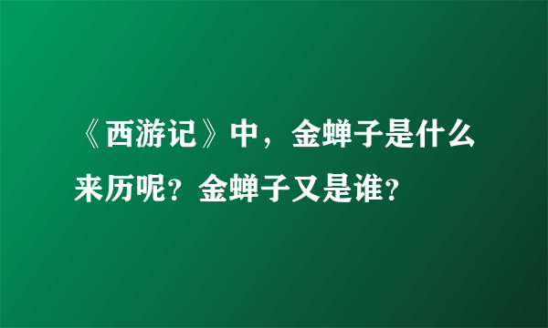 《西游记》中，金蝉子是什么来历呢？金蝉子又是谁？