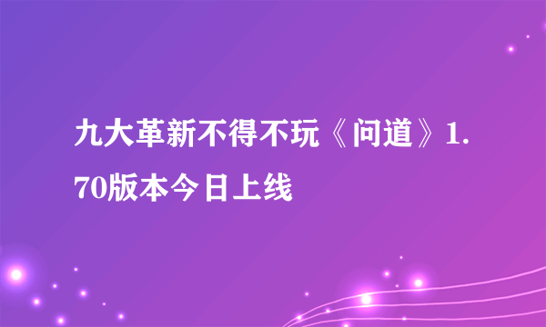 九大革新不得不玩《问道》1.70版本今日上线