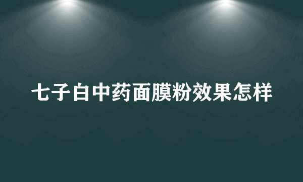 七子白中药面膜粉效果怎样