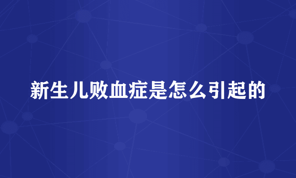 新生儿败血症是怎么引起的