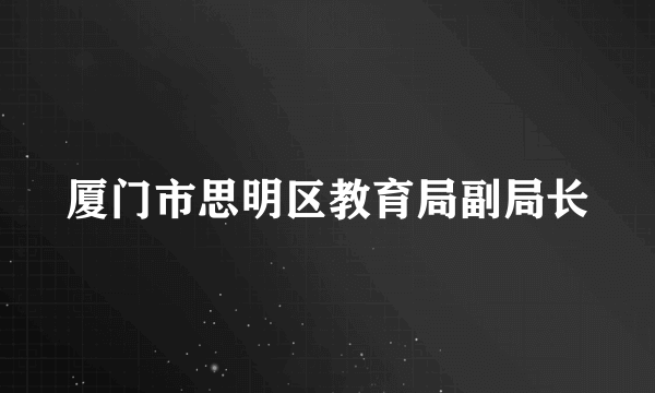 厦门市思明区教育局副局长