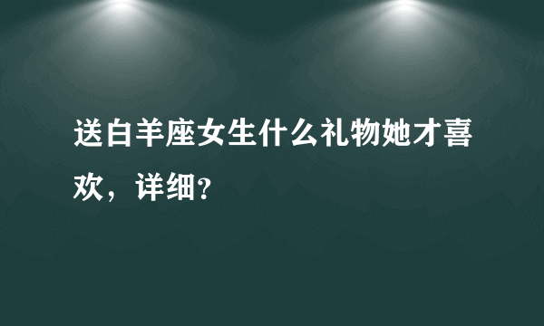 送白羊座女生什么礼物她才喜欢，详细？