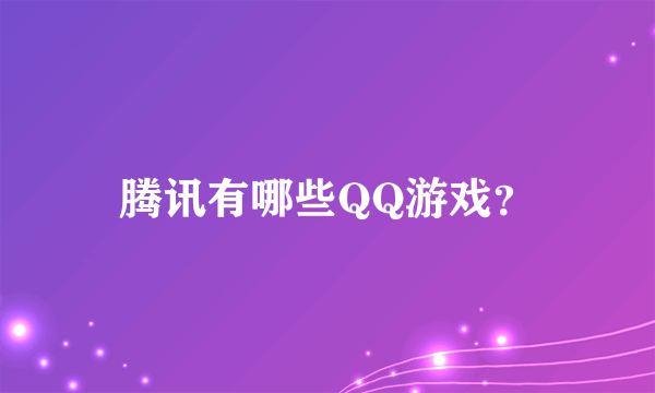 腾讯有哪些QQ游戏？