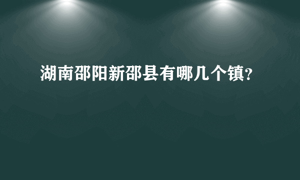 湖南邵阳新邵县有哪几个镇？