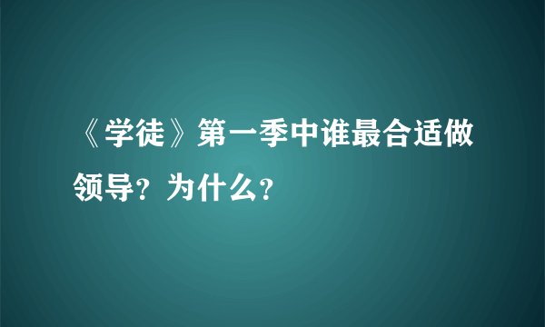 《学徒》第一季中谁最合适做领导？为什么？