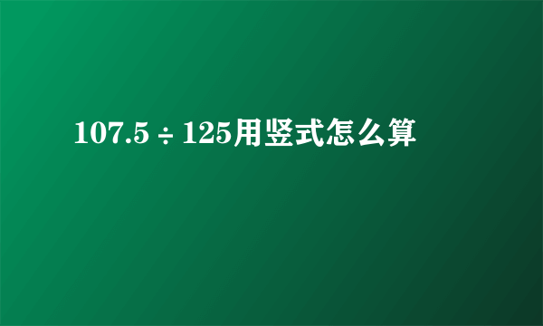 107.5÷125用竖式怎么算