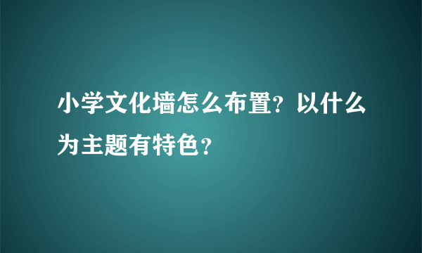 小学文化墙怎么布置？以什么为主题有特色？