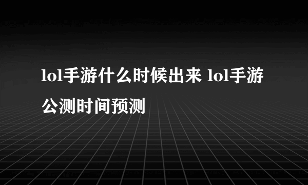 lol手游什么时候出来 lol手游公测时间预测