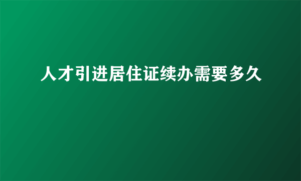 人才引进居住证续办需要多久