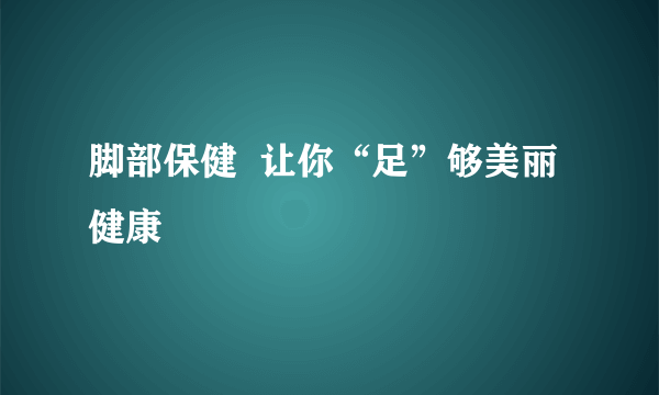 脚部保健  让你“足”够美丽健康