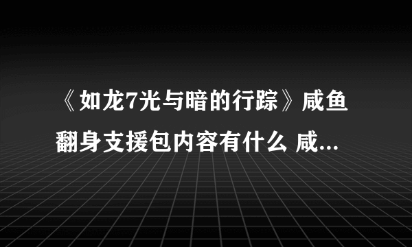 《如龙7光与暗的行踪》咸鱼翻身支援包内容有什么 咸鱼翻身支援包领取方法介绍