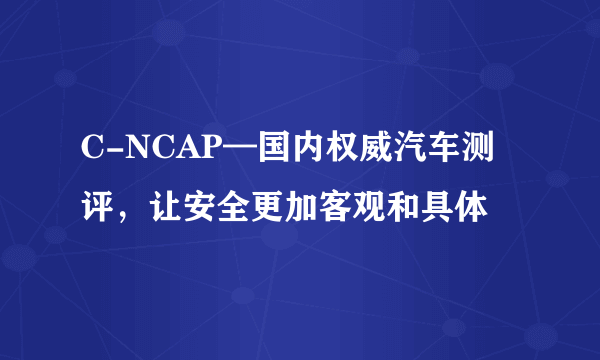 C-NCAP—国内权威汽车测评，让安全更加客观和具体